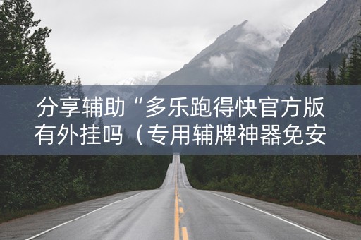分享辅助“多乐跑得快官方版有外挂吗（专用辅牌神器免安装）