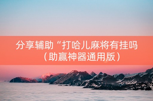 分享辅助“打哈儿麻将有挂吗（助赢神器通用版）