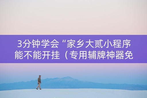 3分钟学会“家乡大贰小程序能不能开挂（专用辅牌神器免安装）