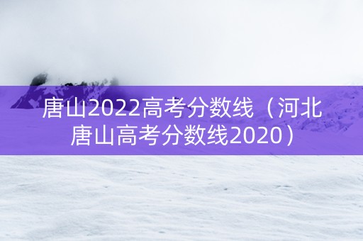 唐山2022高考分数线（河北唐山高考分数线2020）