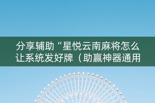 分享辅助“星悦云南麻将怎么让系统发好牌（助赢神器通用版）