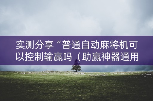 实测分享“普通自动麻将机可以控制输赢吗（助赢神器通用版）