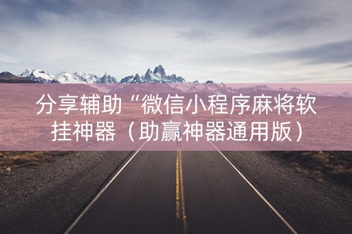 分享辅助“微信小程序麻将软挂神器（助赢神器通用版）