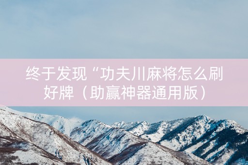 终于发现“功夫川麻将怎么刷好牌（助赢神器通用版）