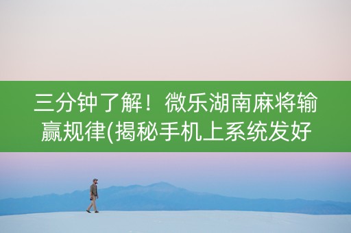 三分钟了解！微乐湖南麻将输赢规律(揭秘手机上系统发好牌)