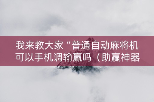 我来教大家“普通自动麻将机可以手机调输赢吗（助赢神器通用版）