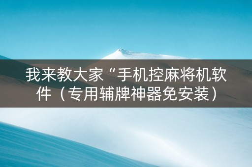 我来教大家“手机控麻将机软件（专用辅牌神器免安装）