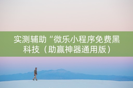 实测辅助“微乐小程序免费黑科技（助赢神器通用版）