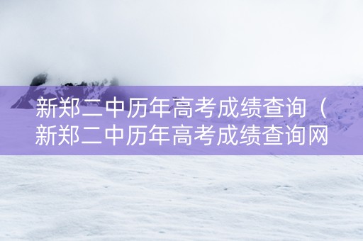 新郑二中历年高考成绩查询（新郑二中历年高考成绩查询网站）