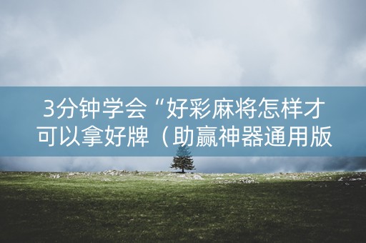 3分钟学会“好彩麻将怎样才可以拿好牌（助赢神器通用版）
