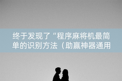 终于发现了“程序麻将机最简单的识别方法（助赢神器通用版）