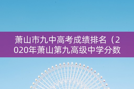 萧山市九中高考成绩排名（2020年萧山第九高级中学分数线）