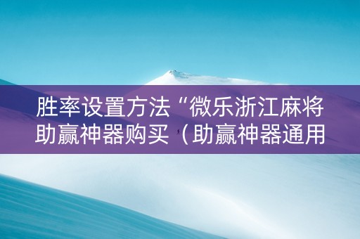 胜率设置方法“微乐浙江麻将助赢神器购买（助赢神器通用版）