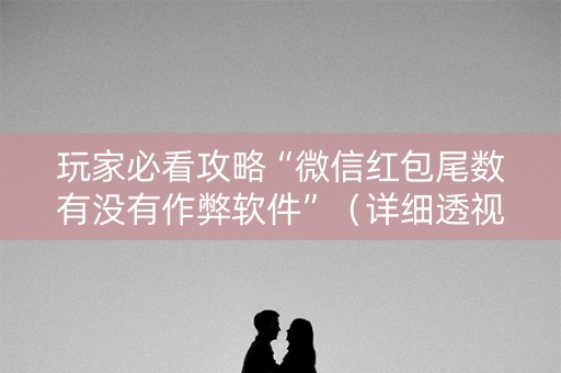 玩家必看攻略“微信红包尾数有没有作弊软件”（详细透视教程）-哔哩哔哩