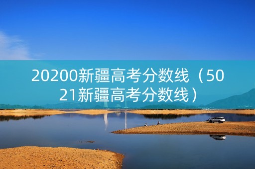 20200新疆高考分数线（5021新疆高考分数线）