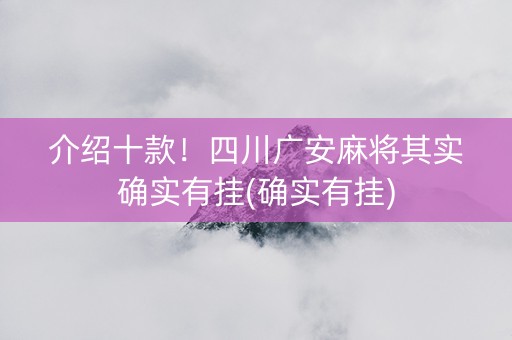 介绍十款！四川广安麻将其实确实有挂(确实有挂)