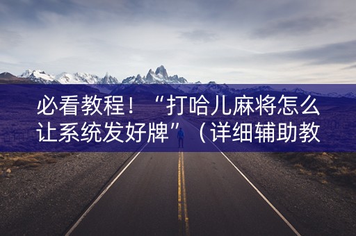 必看教程！“打哈儿麻将怎么让系统发好牌”（详细辅助教程）-哔哩哔哩