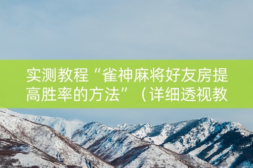 实测教程“雀神麻将好友房提高胜率的方法”（详细透视教程）-哔哩哔哩