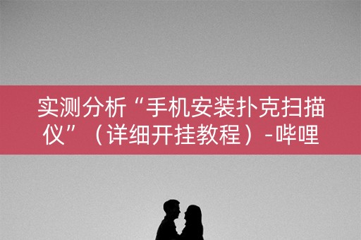 实测分析“手机安装扑克扫描仪”（详细开挂教程）-哔哩哔哩