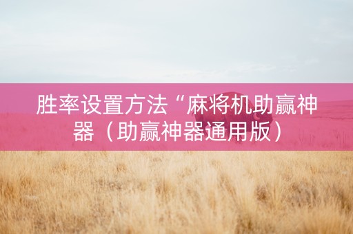 胜率设置方法“麻将机助赢神器（助赢神器通用版）