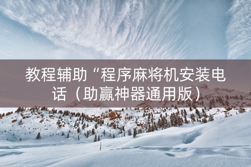 教程辅助“程序麻将机安装电话（助赢神器通用版）