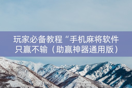 玩家必备教程“手机麻将软件只赢不输（助赢神器通用版）