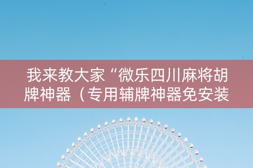 我来教大家“微乐四川麻将胡牌神器（专用辅牌神器免安装）