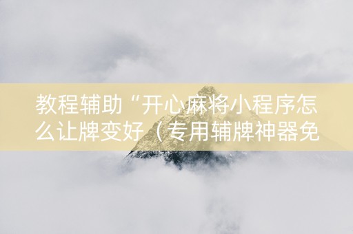 教程辅助“开心麻将小程序怎么让牌变好（专用辅牌神器免安装）