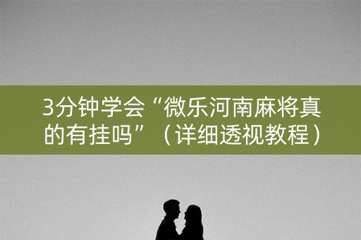 3分钟学会“微乐河南麻将真的有挂吗”（详细透视教程）-哔哩哔哩