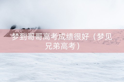 梦到哥哥高考成绩很好（梦见兄弟高考）