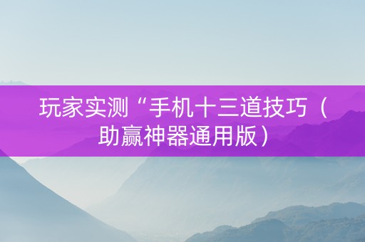 玩家实测“手机十三道技巧（助赢神器通用版）