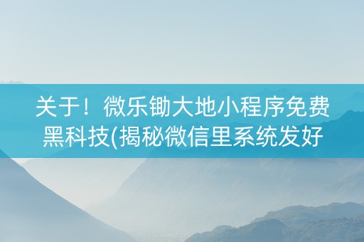 关于！微乐锄大地小程序免费黑科技(揭秘微信里系统发好牌)