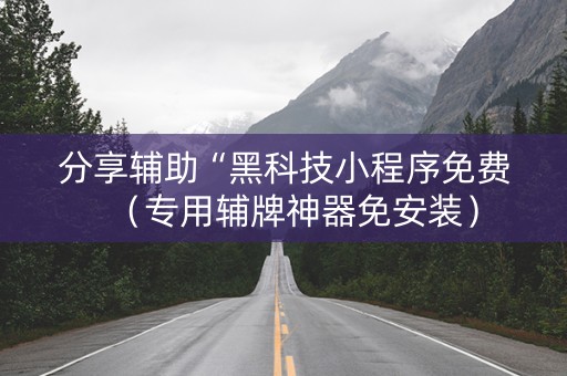 分享辅助“黑科技小程序免费（专用辅牌神器免安装）