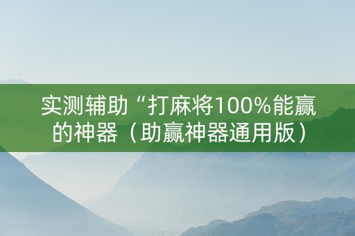实测辅助“打麻将100%能赢的神器（助赢神器通用版）