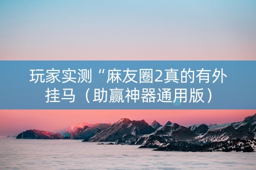 玩家实测“麻友圈2真的有外挂马（助赢神器通用版）