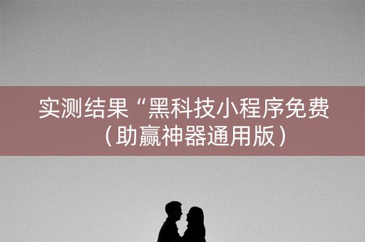 实测结果“黑科技小程序免费（助赢神器通用版）