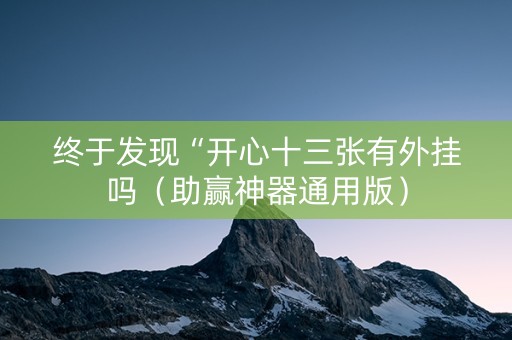 终于发现“开心十三张有外挂吗（助赢神器通用版）