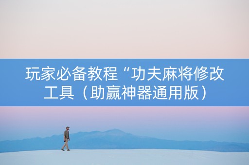 玩家必备教程“功夫麻将修改工具（助赢神器通用版）