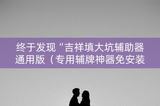 终于发现“吉祥填大坑辅助器通用版（专用辅牌神器免安装）