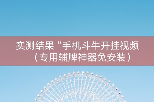 实测结果“手机斗牛开挂视频（专用辅牌神器免安装）