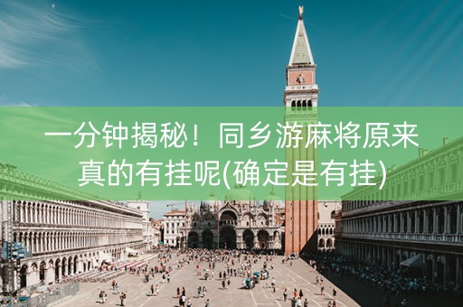一分钟揭秘！同乡游麻将原来真的有挂呢(确定是有挂)