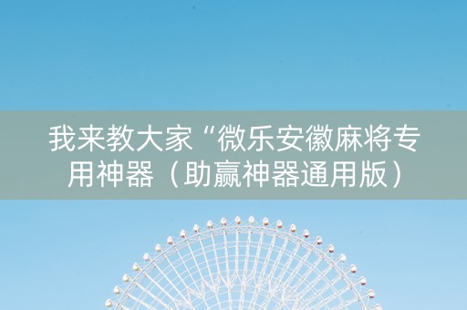 我来教大家“微乐安徽麻将专用神器（助赢神器通用版）