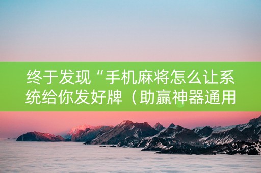 终于发现“手机麻将怎么让系统给你发好牌（助赢神器通用版）