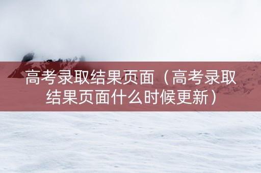高考录取结果页面（高考录取结果页面什么时候更新）