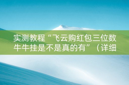 实测教程“飞云购红包三位数牛牛挂是不是真的有”（详细透视教程）-哔哩哔哩