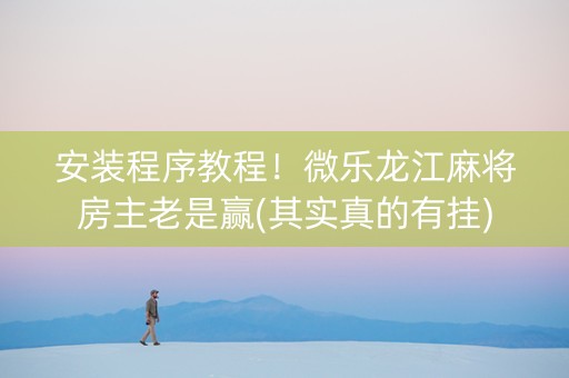 安装程序教程！微乐龙江麻将房主老是赢(其实真的有挂)