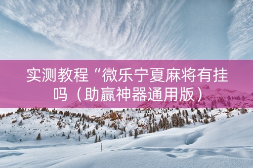 实测教程“微乐宁夏麻将有挂吗（助赢神器通用版）