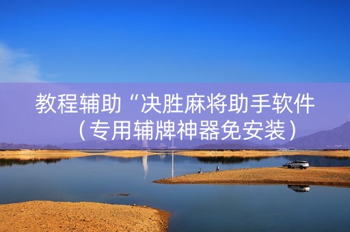教程辅助“决胜麻将助手软件（专用辅牌神器免安装）