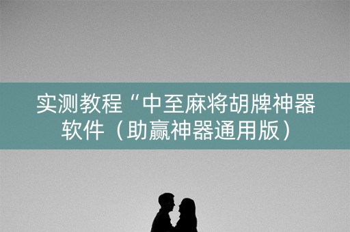 实测教程“中至麻将胡牌神器软件（助赢神器通用版）