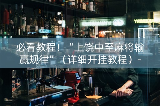 必看教程！“上饶中至麻将输赢规律”（详细开挂教程）-哔哩哔哩